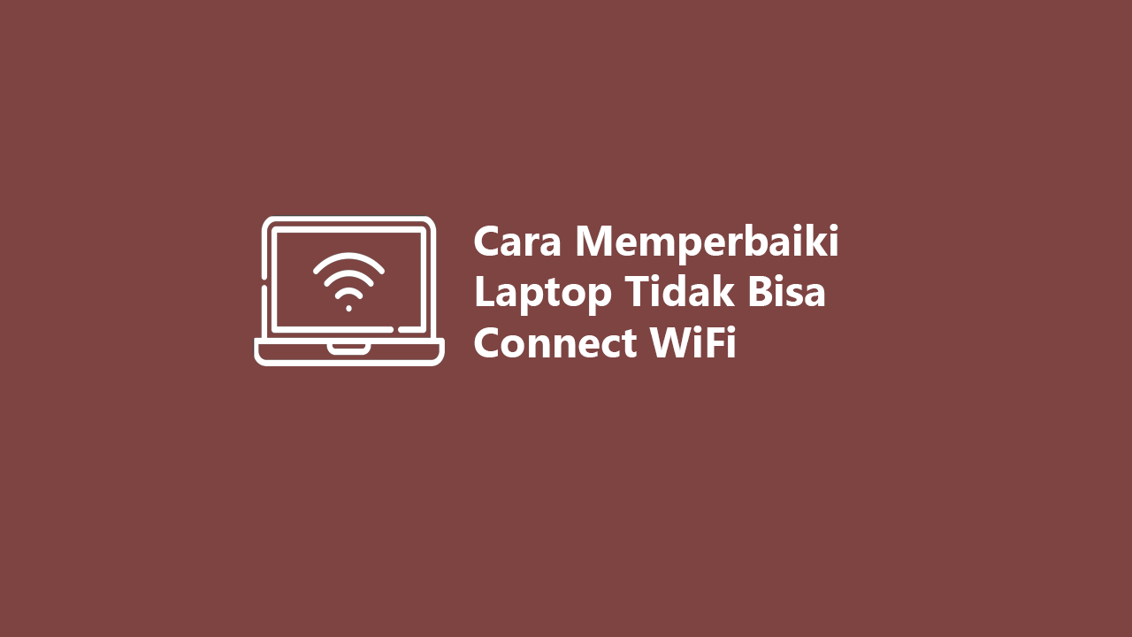 Cara Ampuh Memperbaiki Laptop Tidak Bisa Connect WiFi