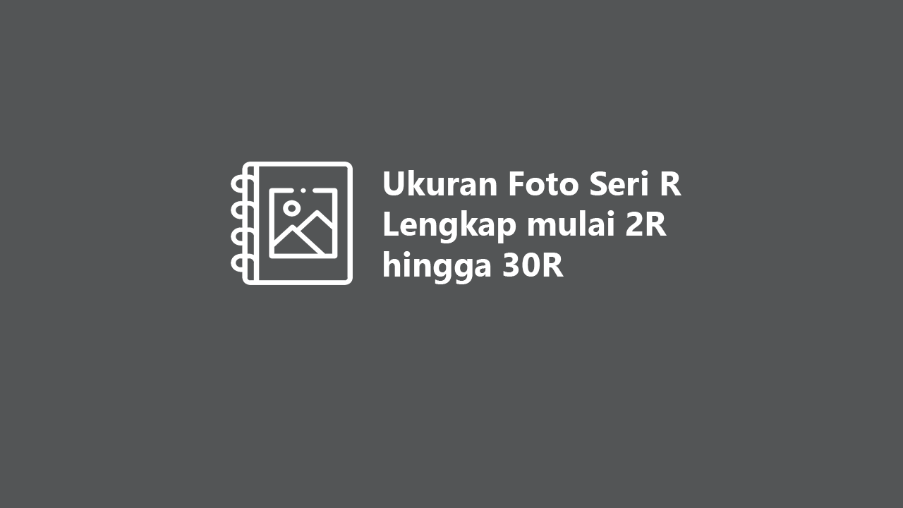 Ukuran Foto 2r, 3r, 4r, 5r, 6r, 8r, 10r, 12r, 16r, 20r ...