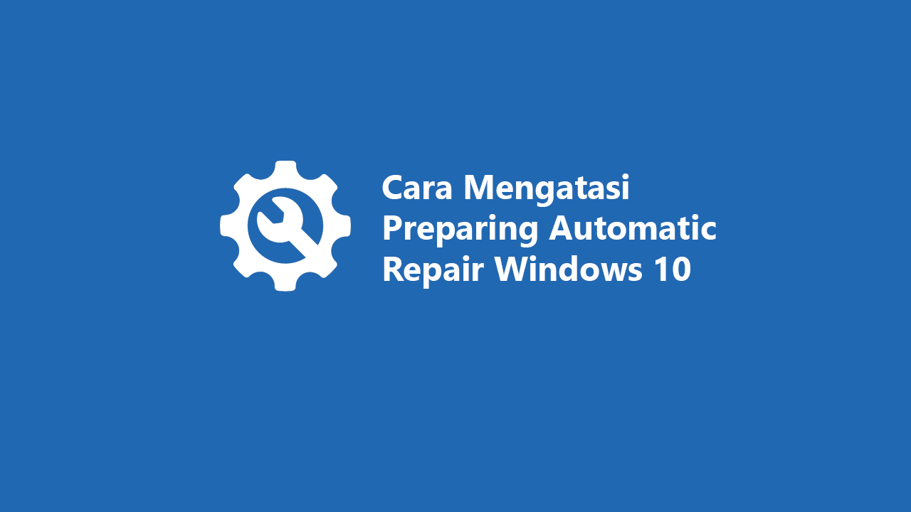 Cara Ampuh Mengatasi Preparing Automatic Repair Windows 10