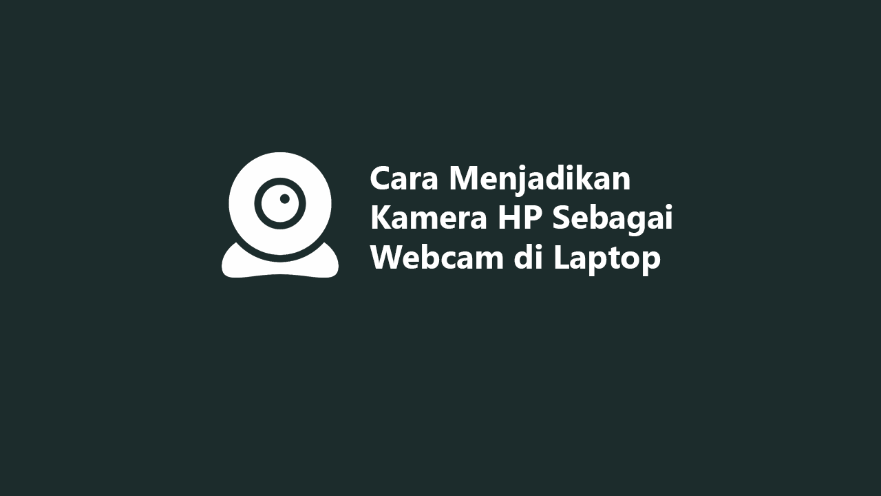 Cara Menjadikan Kamera HP Sebagai Webcam di Laptop/PC