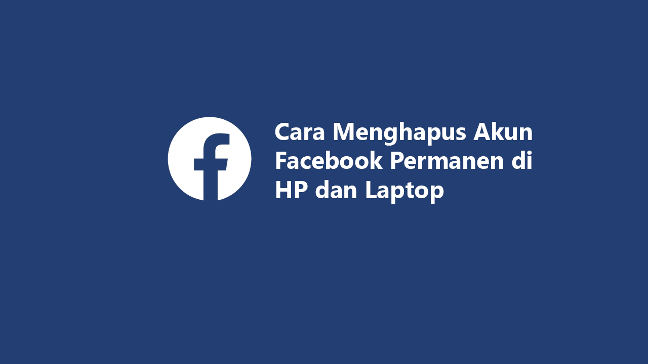 Cara Menghapus Akun Facebook Permanen di HP dan Laptop