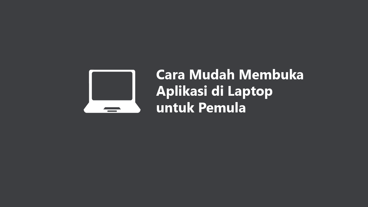 Cara Mudah Membuka Aplikasi di Laptop untuk Pemula