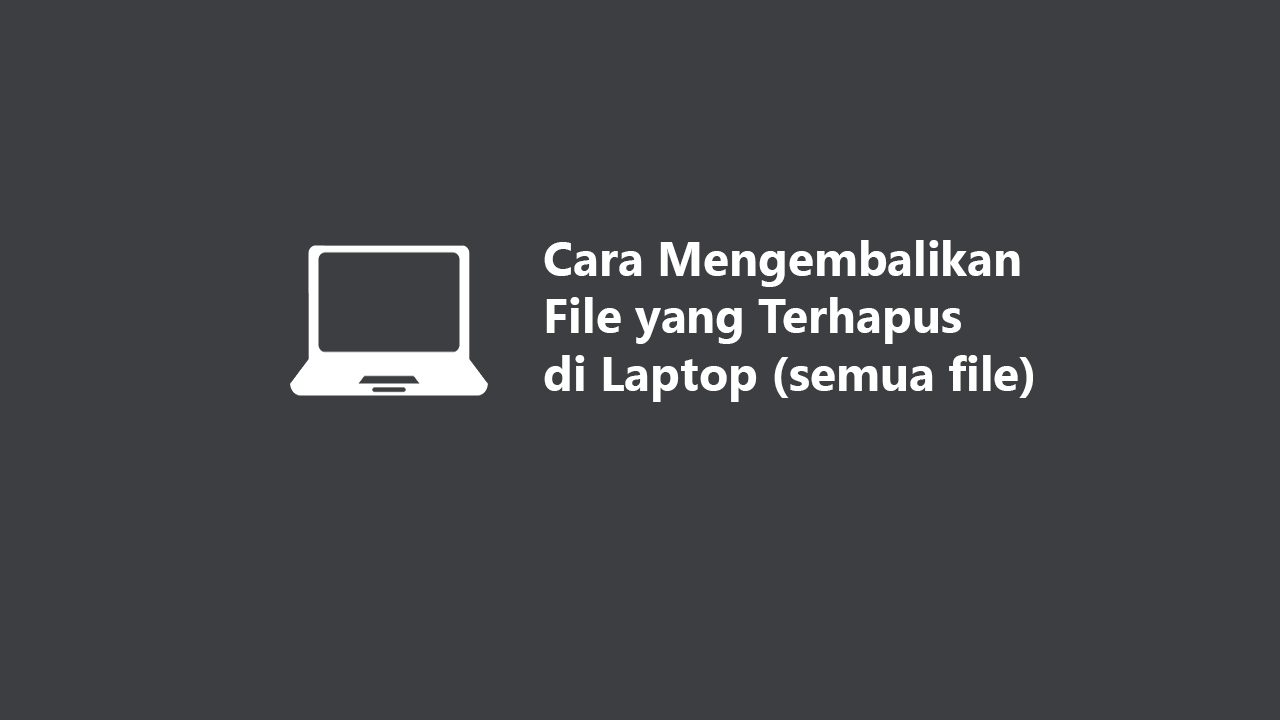 Cara Mengembalikan File yang Terhapus di Laptop (semua file)