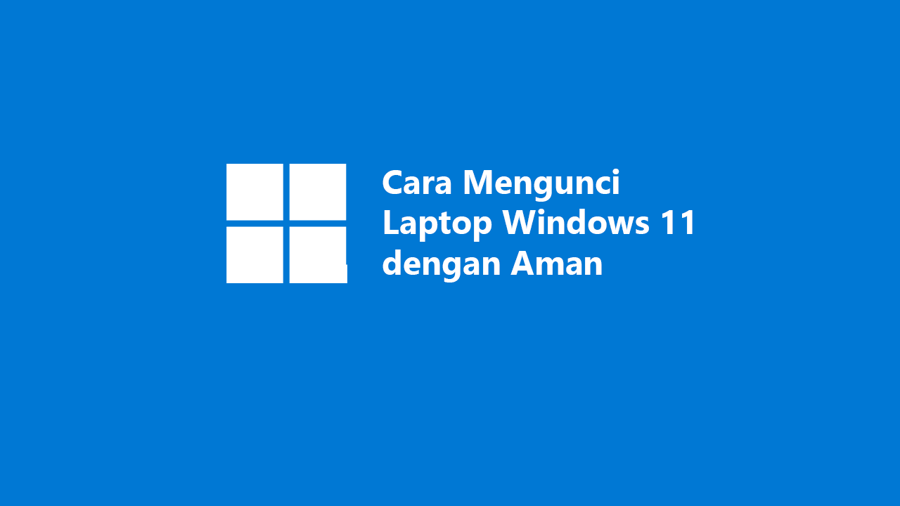 Panduan Cara Mengunci Laptop Windows 11 dengan Aman