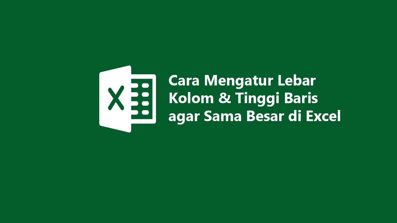 Cara Mengatur Lebar Kolom & Tinggi Baris agar Sama Besar di Excel