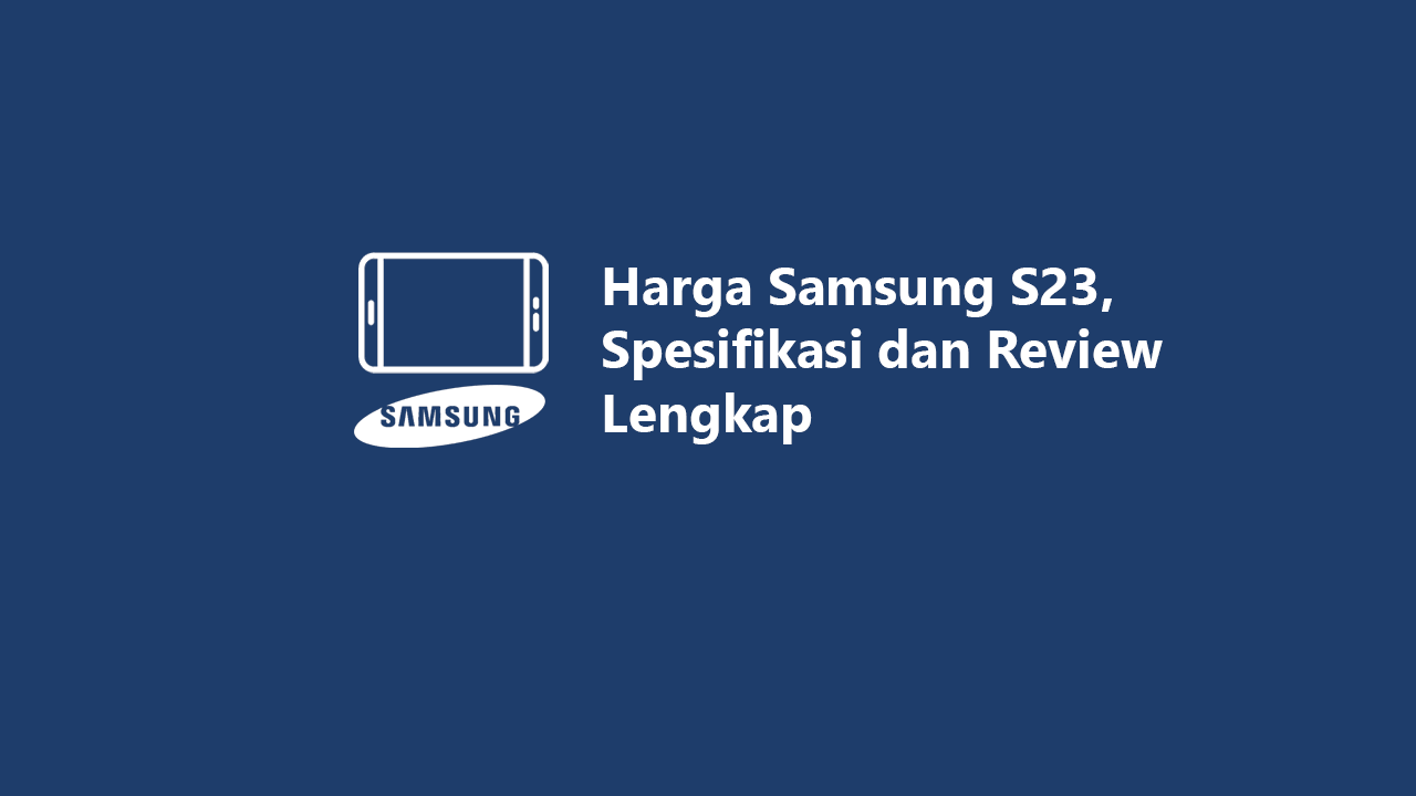 Harga Samsung S23, Spesifikasi dan Review Lengkap