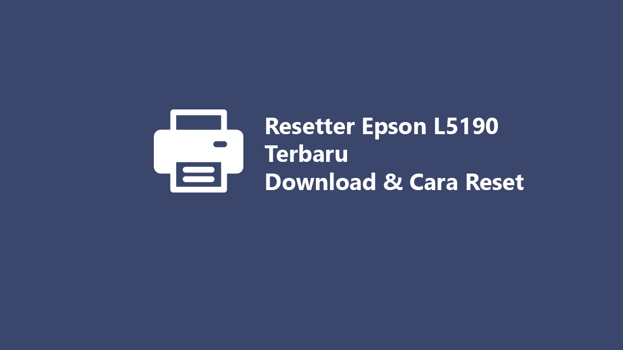 Resetter Epson L5190 Terbaru 2024 Download & Cara Reset