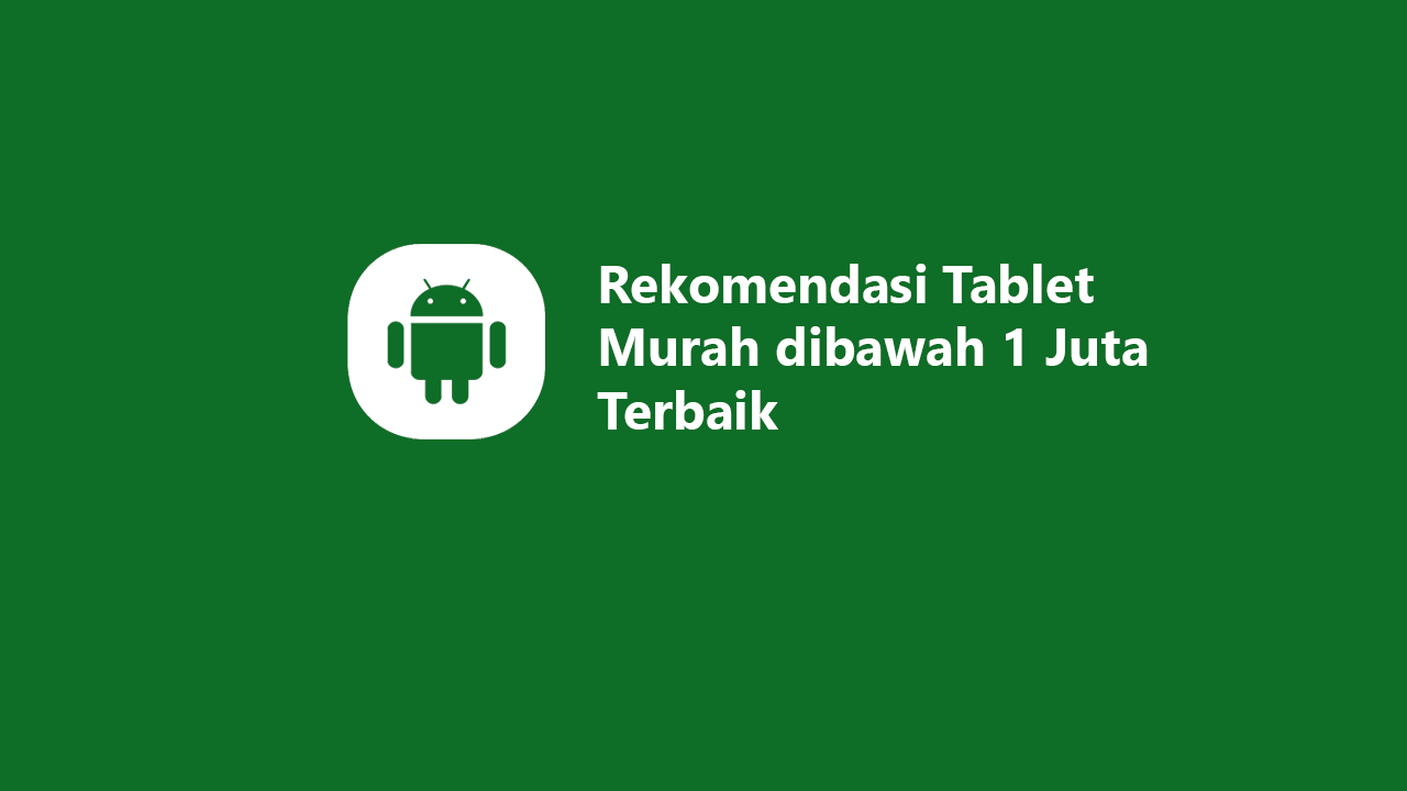 5 Rekomendasi Tablet Murah dibawah 1 Juta Terbaik 2023
