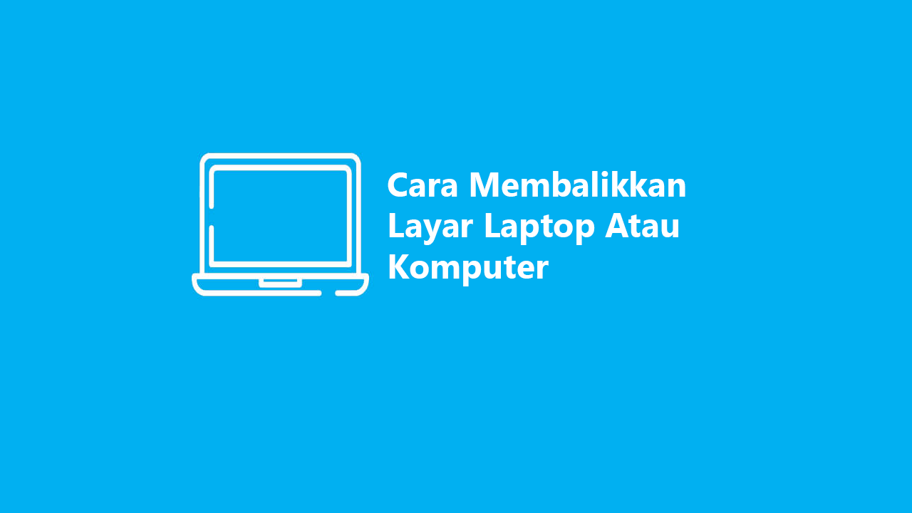 5 Cara Membalikkan Layar Laptop Atau Komputer