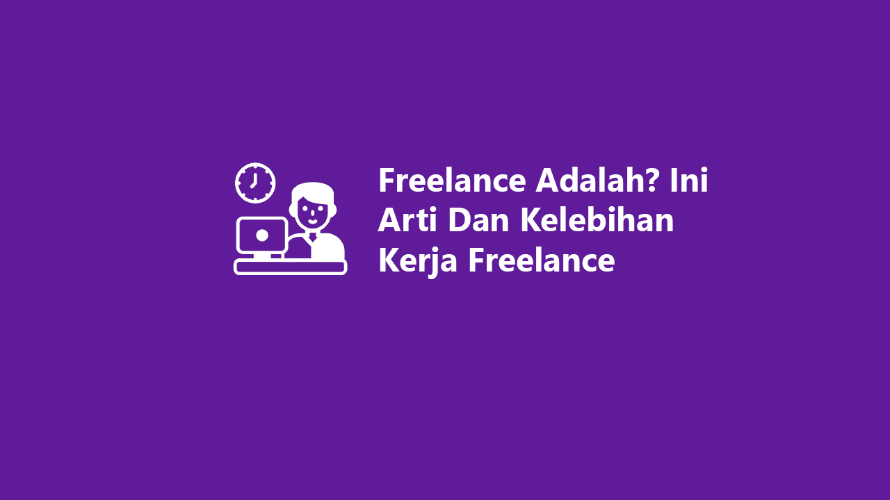 Freelance Adalah? Ini Arti Dan Kelebihan Kerja Freelance