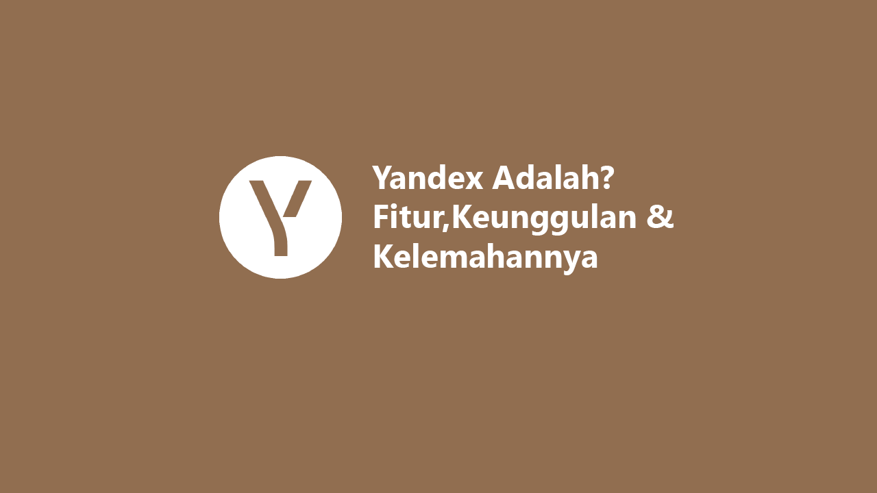 Yandex Adalah? Simak Penjelasan, Fitur, Keunggulan & Kelemahannya