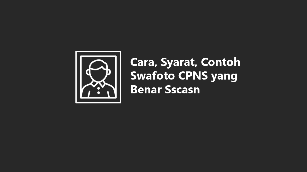 Cara, Syarat, Contoh Swafoto CPNS 2024 yang Benar Sscasn