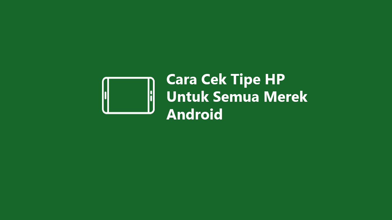 Cara Cek Tipe HP Untuk Semua Merek Android