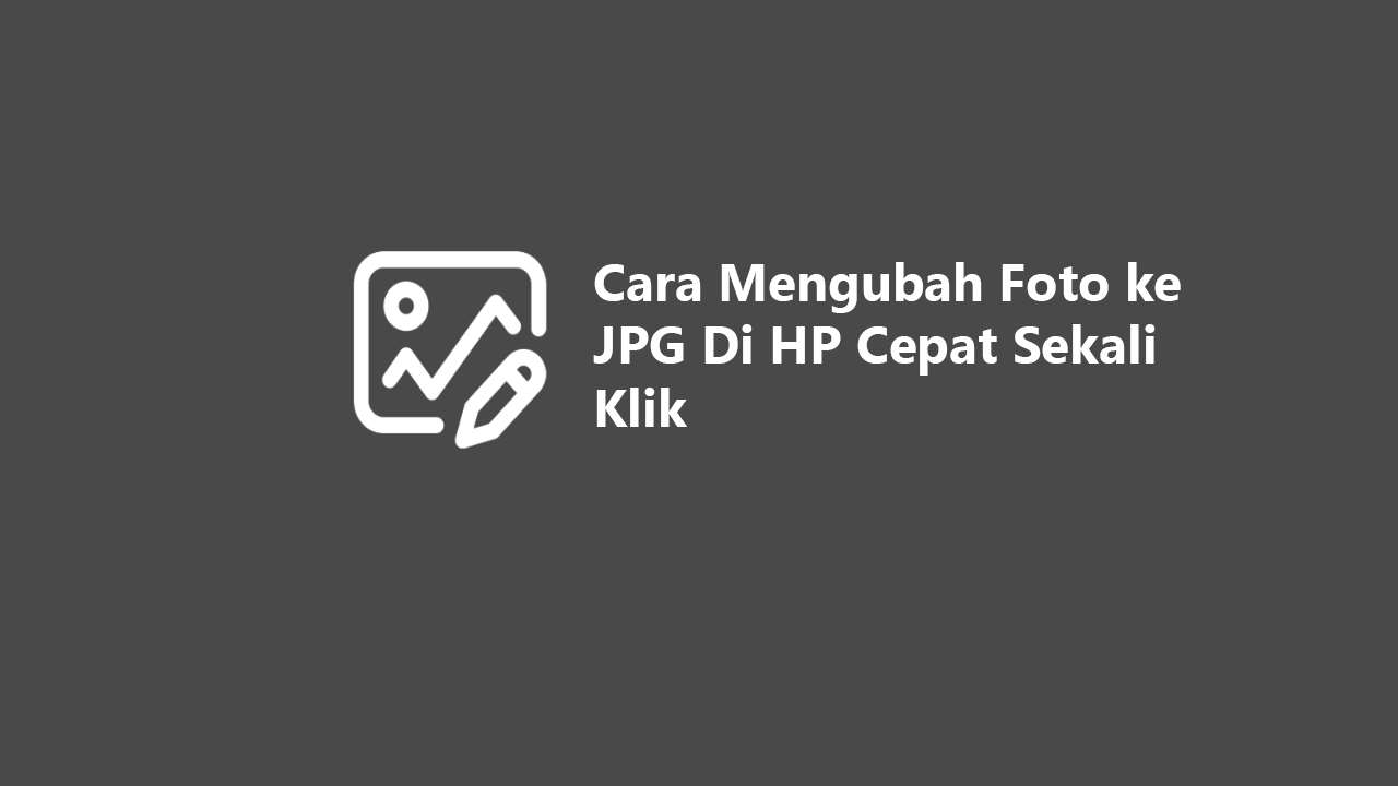 4 Cara Mengubah Foto Ke Jpg Di Hp Cepat Sekali Klik