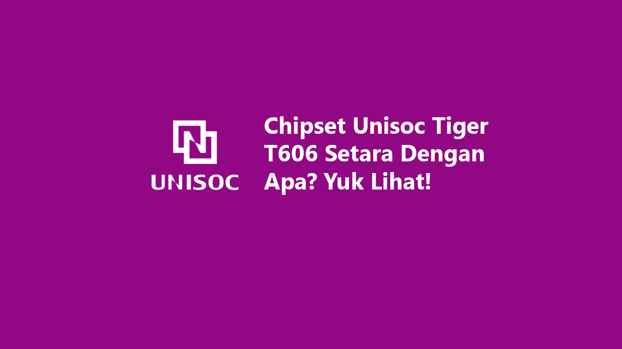 Chipset Unisoc Tiger T606 Setara Dengan Apa? Yuk Lihat!