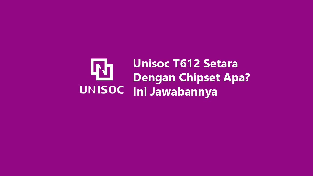 Unisoc T612 Setara Dengan Chipset Apa? Ini Jawabannya