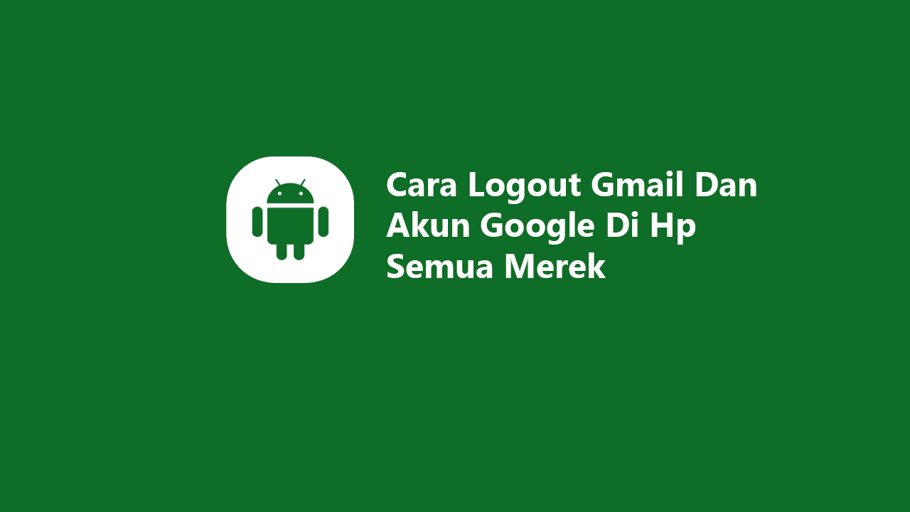 3 Cara Logout Gmail Dan Akun Google Di Hp Semua Merek