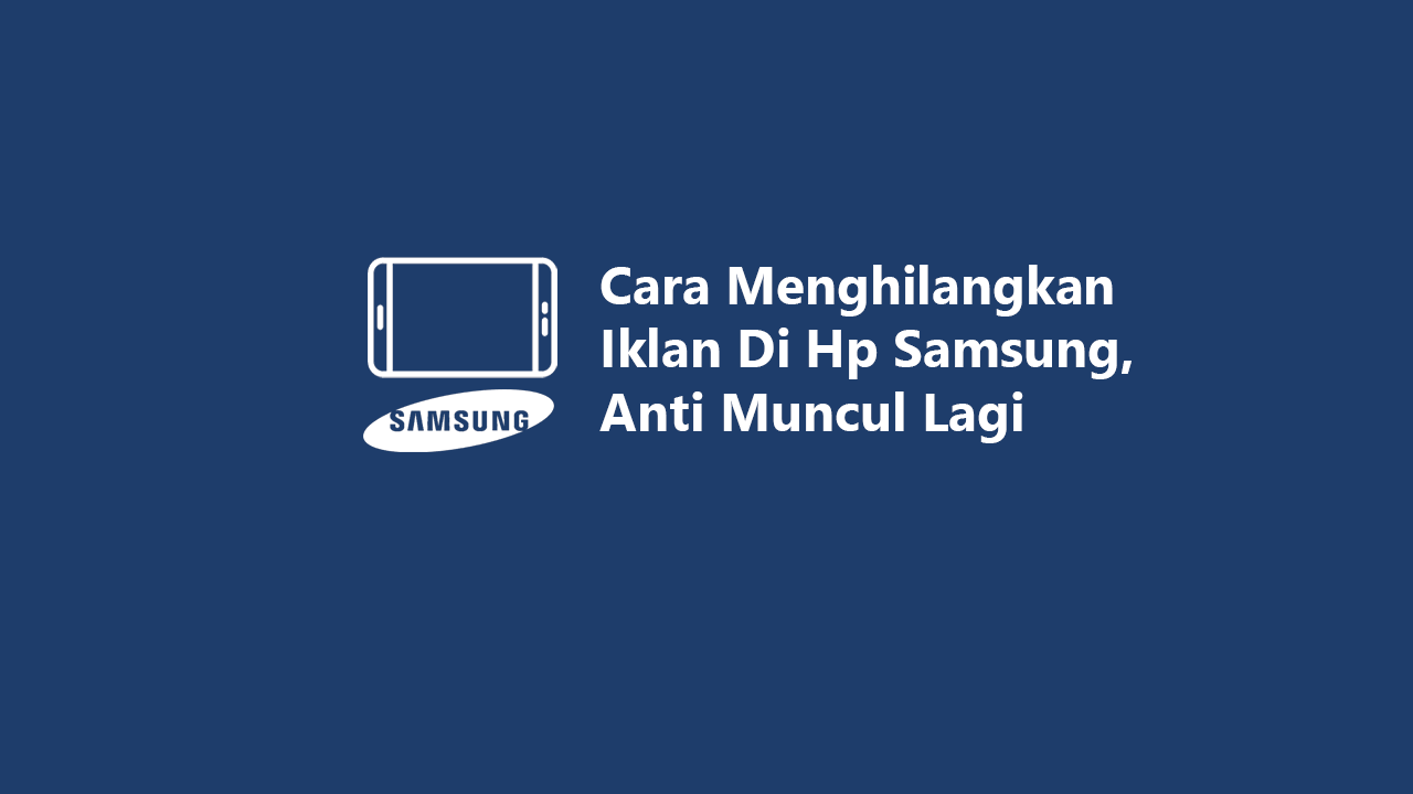Cara Menghilangkan Iklan Di HP Samsung, Anti Muncul Lagi