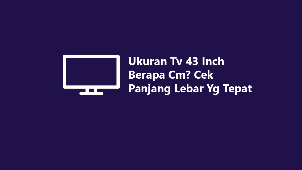 Ukuran Tv 43 Inch Berapa Cm? Cek Panjang Lebar Yang Tepat