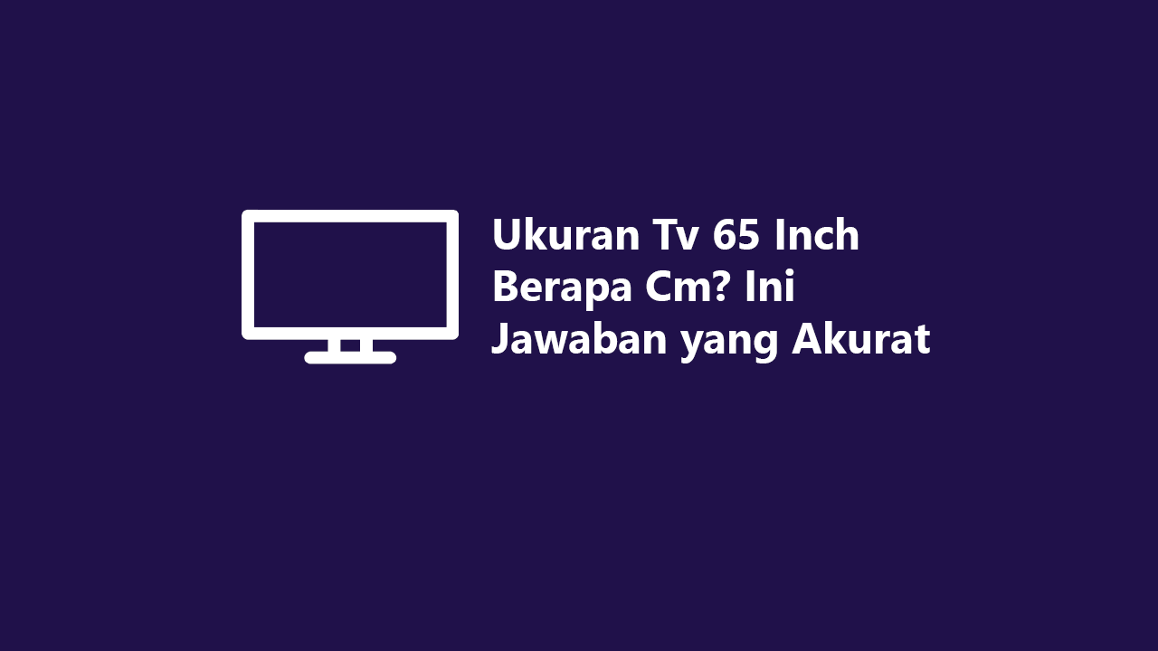 Ukuran Tv 65 Inch Berapa Cm? Ini Jawaban yang Akurat