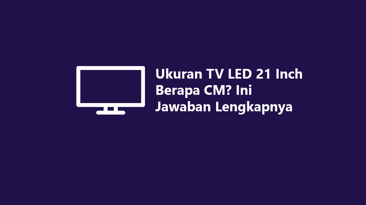 Ukuran Tv Led 21 Inch Berapa Cm Ini Jawaban Lengkapnya