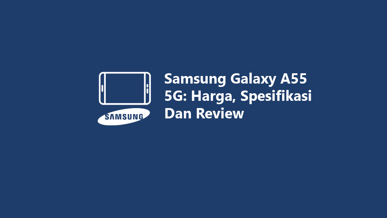 Samsung Galaxy A55 5G: Harga, Spesifikasi Dan Review