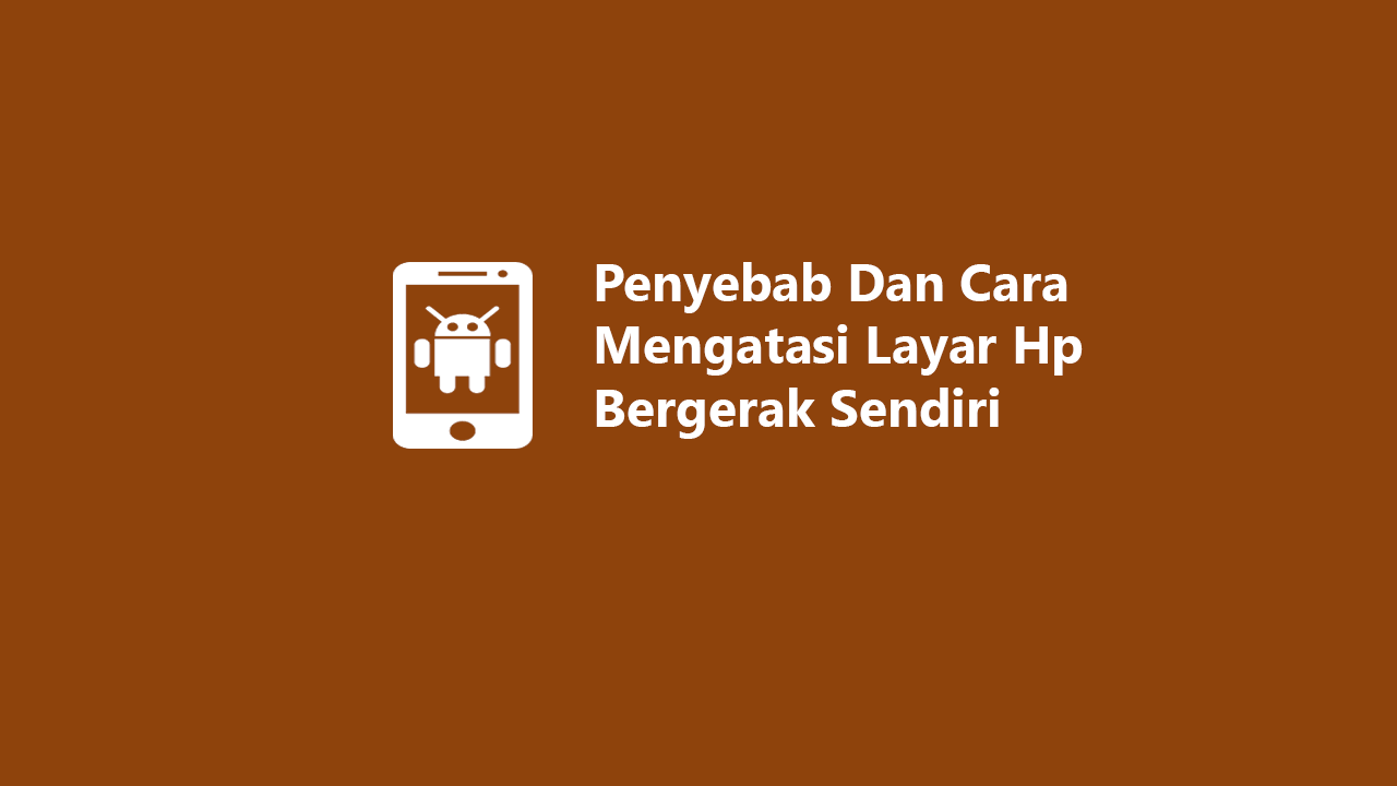 Penyebab Dan Cara Mengatasi Layar Hp Bergerak Sendiri Ampuh